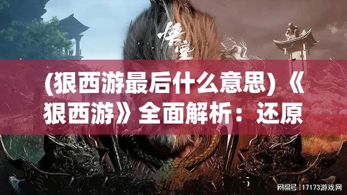 (狠西游最后什么意思) 《狠西游》全面解析：还原经典神话，探究现代版“西游记”中的创新与挑战。